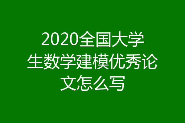2020全国大学生数学建模优秀论文怎么写