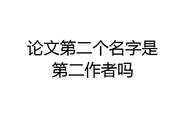 论文第二个名字是第二作者吗