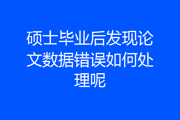 硕士毕业后发现论文数据错误如何处理呢