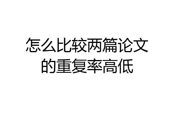 怎么比较两篇论文的重复率高低