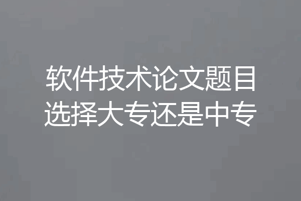 软件技术论文题目选择大专还是中专