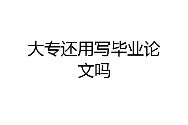 大专还用写毕业论文吗