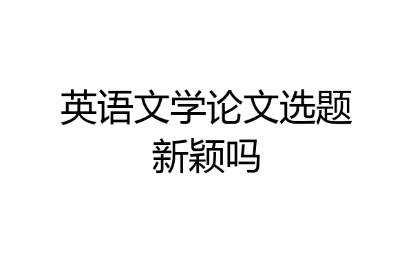 英语文学论文选题新颖吗