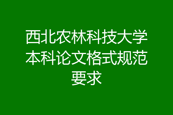 西北农林科技大学本科论文格式规范要求