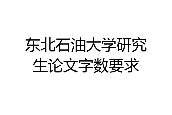 东北石油大学研究生论文字数要求
