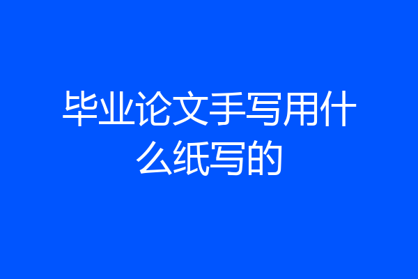毕业论文手写用什么纸写的