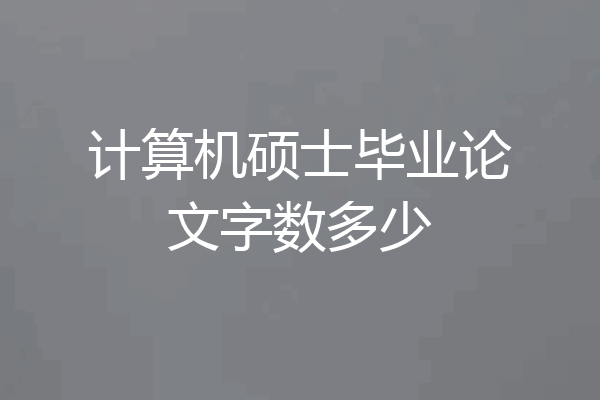 计算机硕士毕业论文字数多少