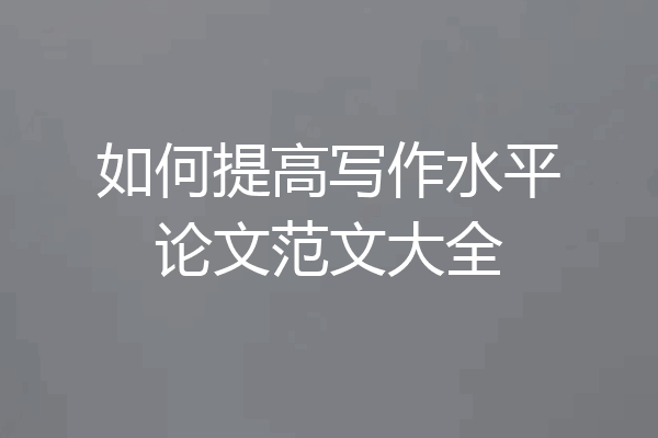 如何提高写作水平论文范文大全