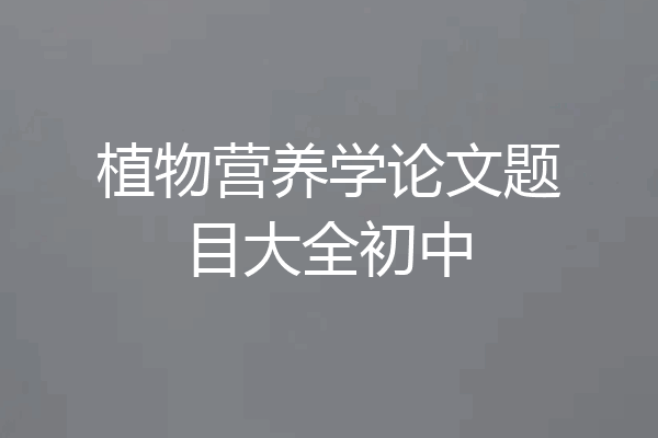 植物营养学论文题目大全初中