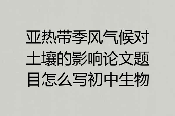 亚热带季风气候对土壤的影响论文题目怎么写初中生物