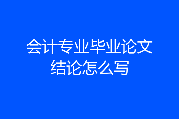 会计专业毕业论文结论怎么写