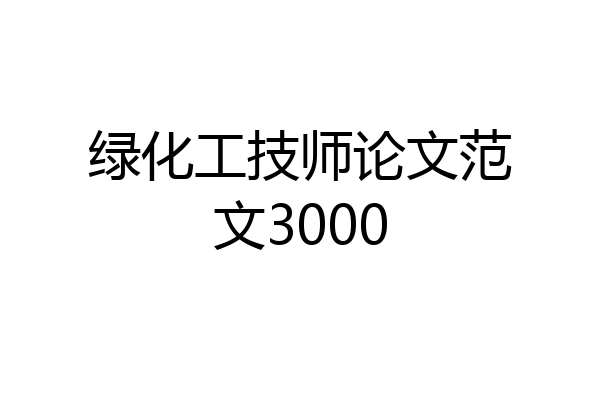 绿化工技师论文范文3000