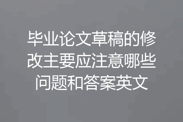 毕业论文草稿的修改主要应注意哪些问题和答案英文