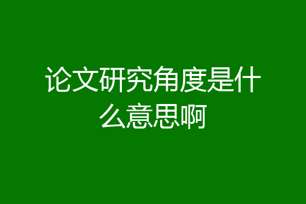 论文研究角度是什么意思啊