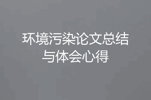 环境污染论文总结与体会心得