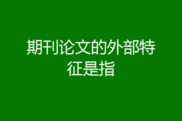 期刊论文的外部特征是指