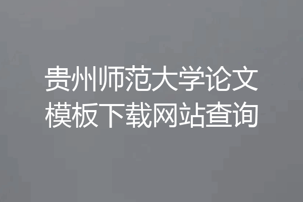贵州师范大学论文模板下载网站查询