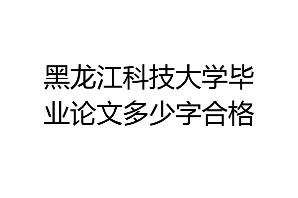 黑龙江科技大学毕业论文多少字合格
