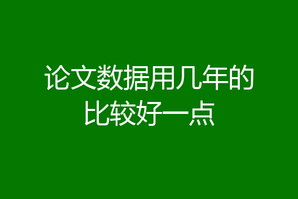 论文数据用几年的比较好一点
