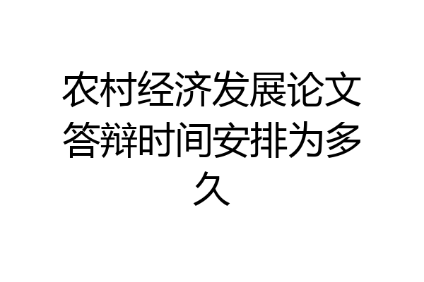 农村经济发展论文答辩时间安排为多久