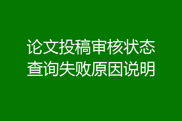 论文投稿审核状态查询失败原因说明