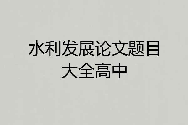 水利发展论文题目大全高中