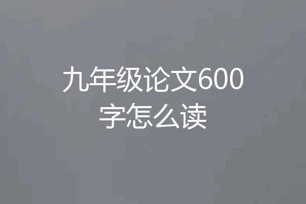 九年级论文600字怎么读
