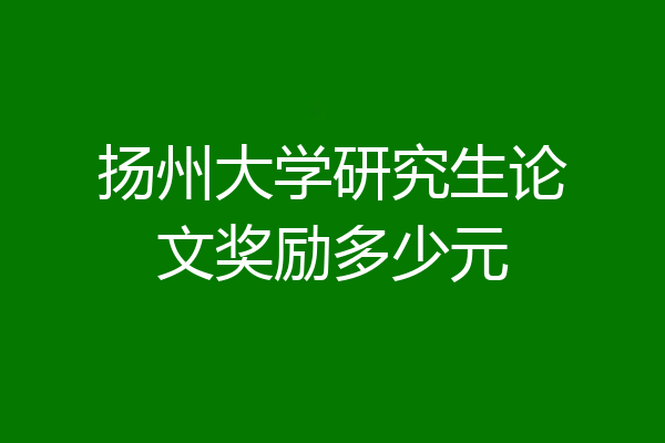扬州大学研究生论文奖励多少元