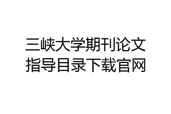 三峡大学期刊论文指导目录下载官网