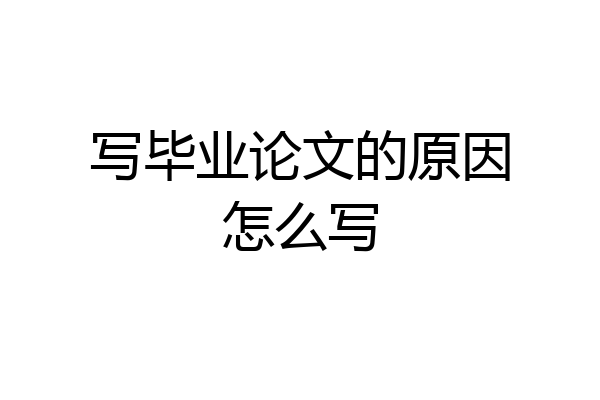 写毕业论文的原因怎么写