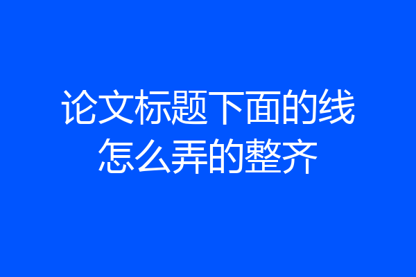 论文标题下面的线怎么弄的整齐