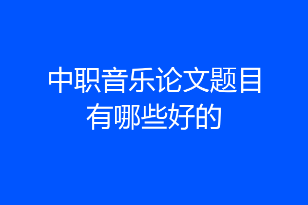 中职音乐论文题目有哪些好的