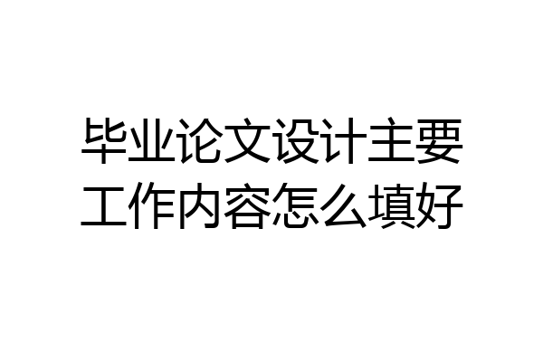 毕业论文设计主要工作内容怎么填好