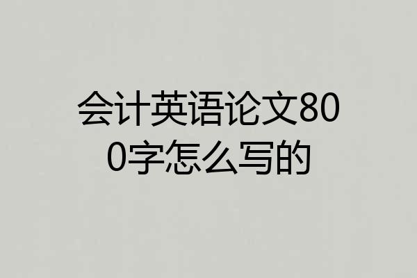 会计英语论文800字怎么写的