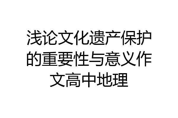 浅论文化遗产保护的重要性与意义作文高中地理