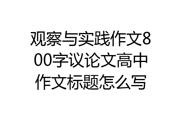 观察与实践作文800字议论文高中作文标题怎么写