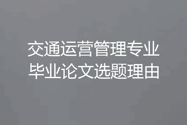 交通运营管理专业毕业论文选题理由