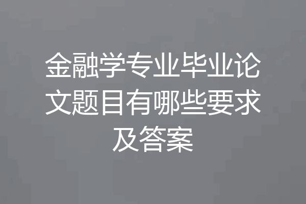 金融学专业毕业论文题目有哪些要求及答案