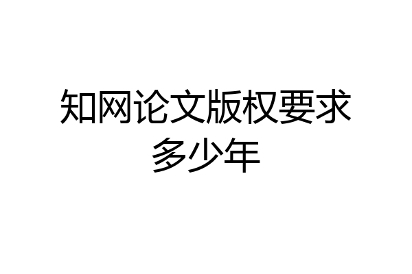 知网论文版权要求多少年