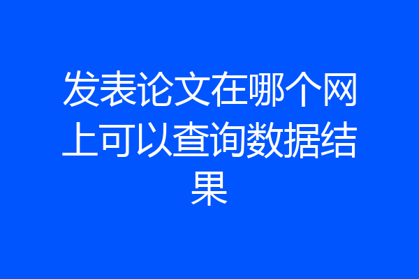 发表论文在哪个网上可以查询数据结果
