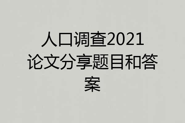 人口调查2021论文分享题目和答案
