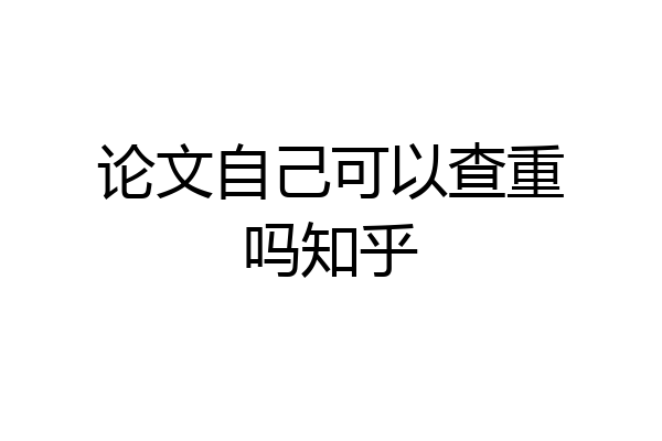论文自己可以查重吗知乎