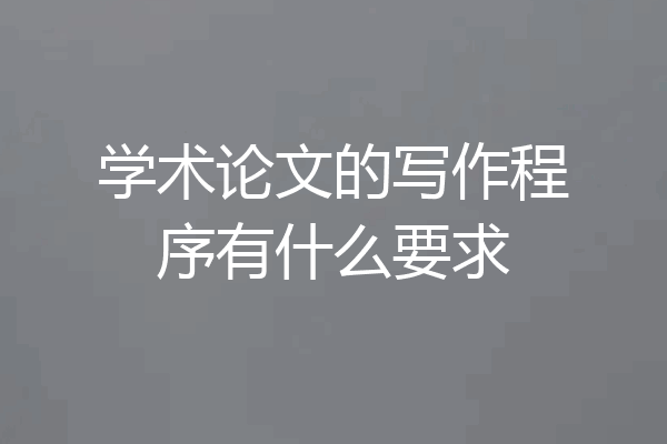 学术论文的写作程序有什么要求
