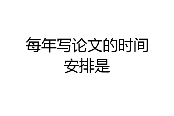 每年写论文的时间安排是