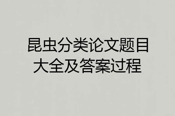 昆虫分类论文题目大全及答案过程