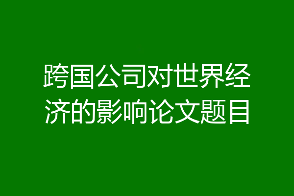 跨国公司对世界经济的影响论文题目