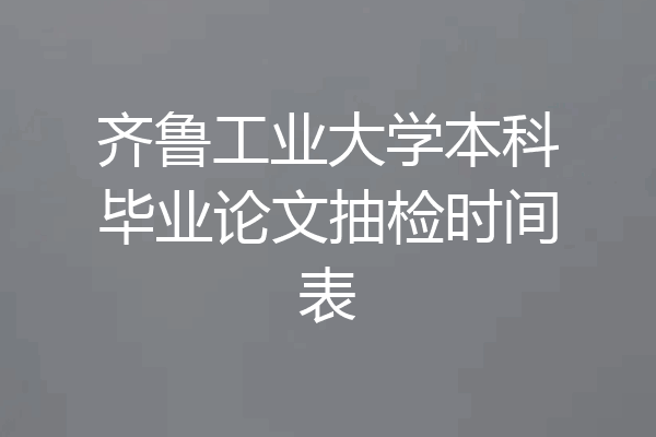 齐鲁工业大学本科毕业论文抽检时间表