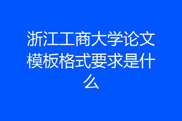 浙江工商大学论文模板格式要求是什么