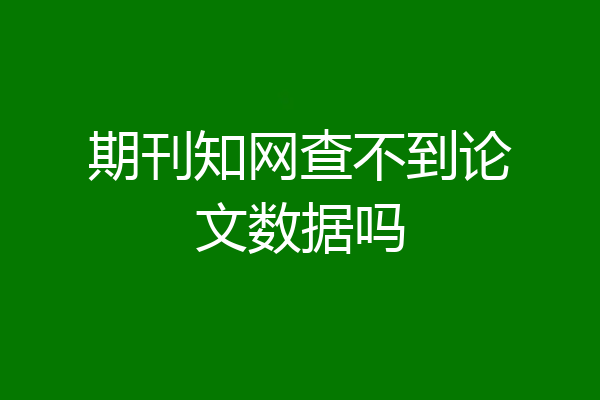 期刊知网查不到论文数据吗