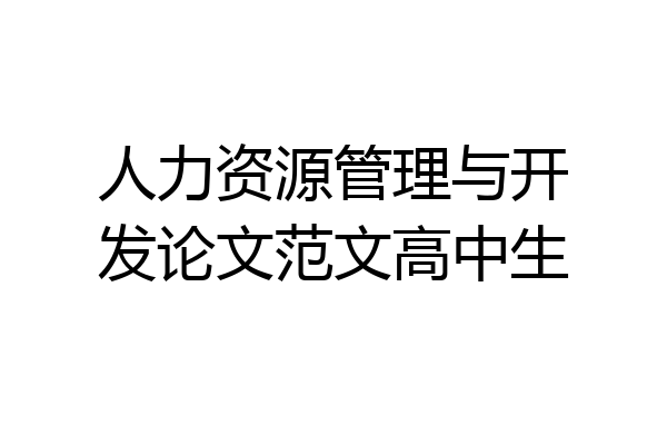 人力资源管理与开发论文范文高中生